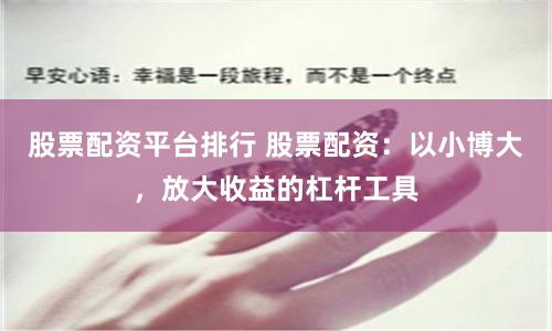 股票配资平台排行 股票配资：以小博大，放大收益的杠杆工具