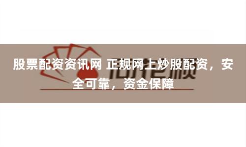 股票配资资讯网 正规网上炒股配资,安全可靠,资金保障