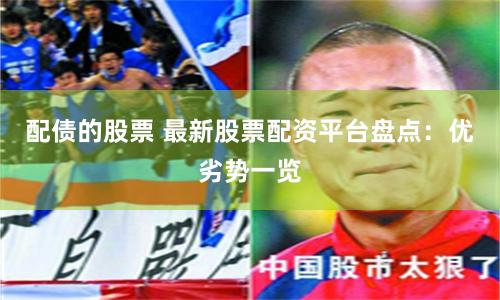 配债的股票 最新股票配资平台盘点：优劣势一览