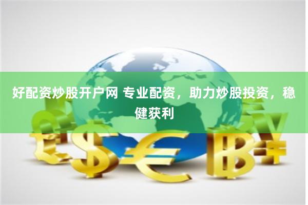 好配资炒股开户网 专业配资,助力炒股投资,稳健获利