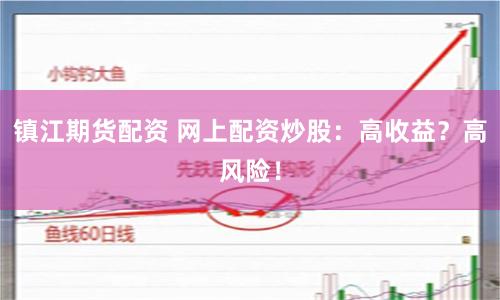 镇江期货配资 网上配资炒股：高收益？高风险！