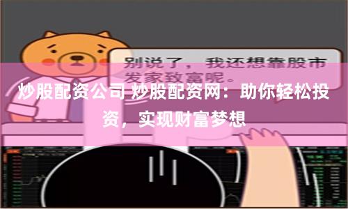 炒股配资公司 炒股配资网：助你轻松投资，实现财富梦想