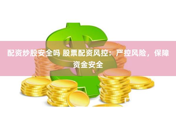 配资炒股安全吗 股票配资风控：严控风险，保障资金安全