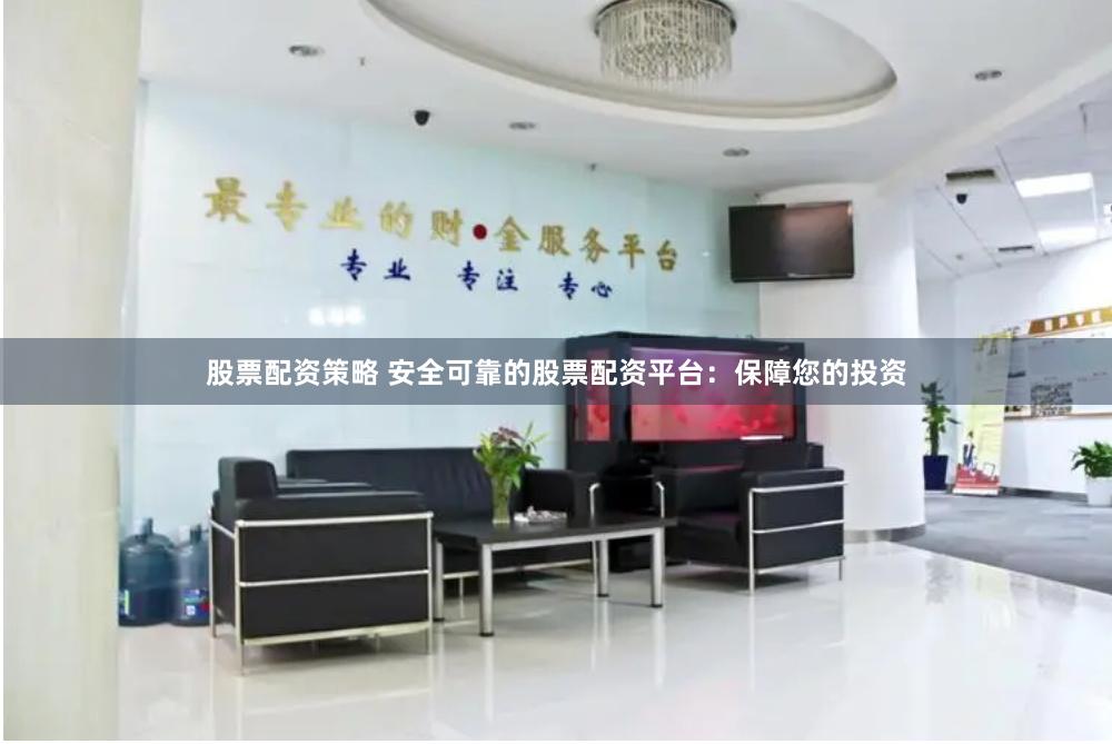 股票配资策略 安全可靠的股票配资平台：保障您的投资