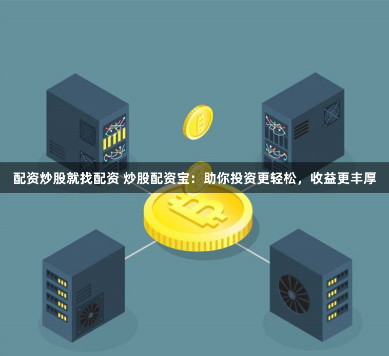 配资炒股就找配资 炒股配资宝：助你投资更轻松，收益更丰厚