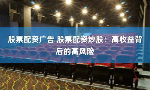 股票配资广告 股票配资炒股：高收益背后的高风险