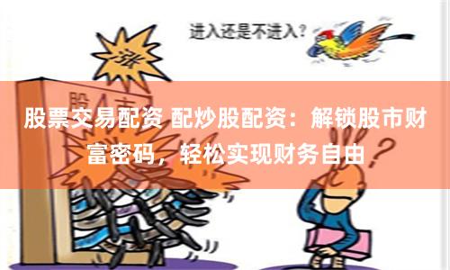 股票交易配资 配炒股配资：解锁股市财富密码，轻松实现财务自由