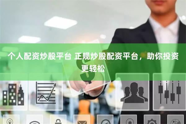 个人配资炒股平台 正规炒股配资平台，助你投资更轻松