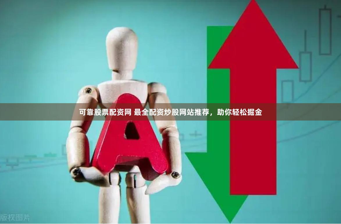 可靠股票配资网 最全配资炒股网站推荐，助你轻松掘金