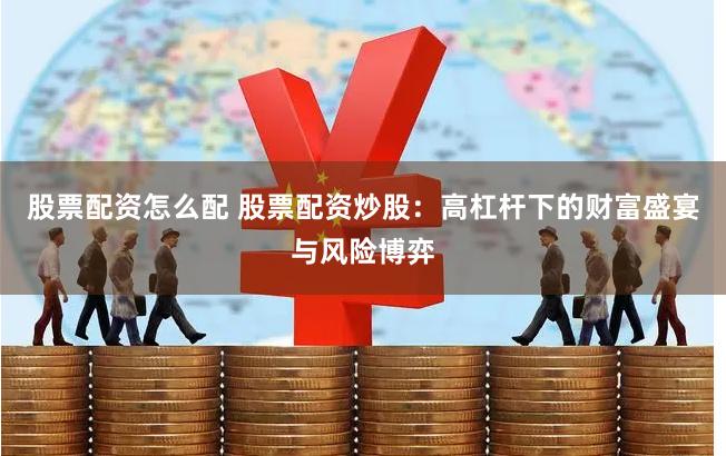 股票配资怎么配 股票配资炒股：高杠杆下的财富盛宴与风险博弈
