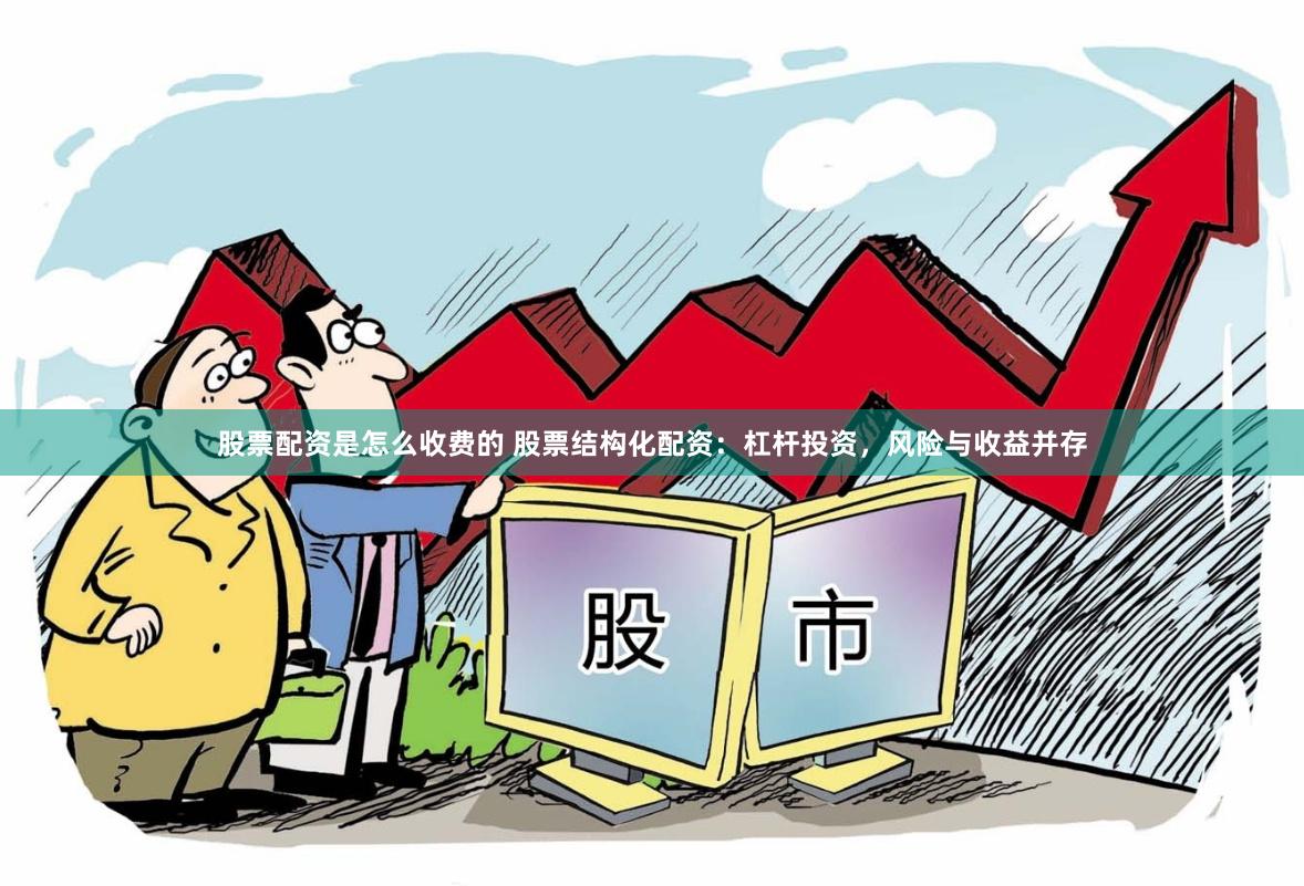 股票配资是怎么收费的 股票结构化配资：杠杆投资，风险与收益并存