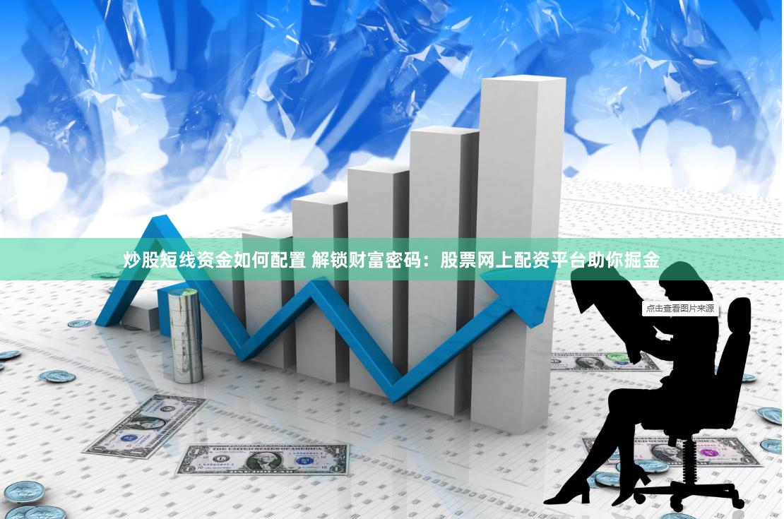 炒股短线资金如何配置 解锁财富密码：股票网上配资平台助你掘金