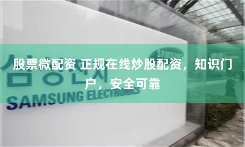 股票微配资 正规在线炒股配资，知识门户，安全可靠