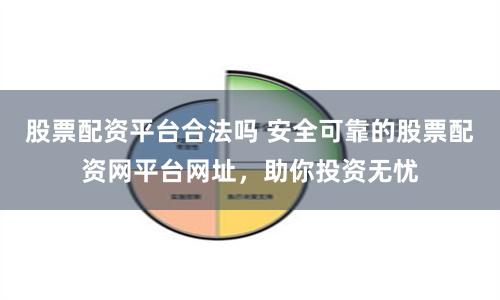 股票配资平台合法吗 安全可靠的股票配资网平台网址，助你投资无忧
