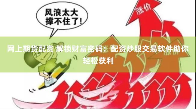 网上期货配资 解锁财富密码：配资炒股交易软件助你轻松获利