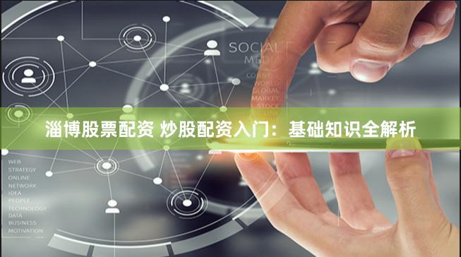淄博股票配资 炒股配资入门：基础知识全解析