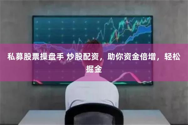 私募股票操盘手 炒股配资，助你资金倍增，轻松掘金