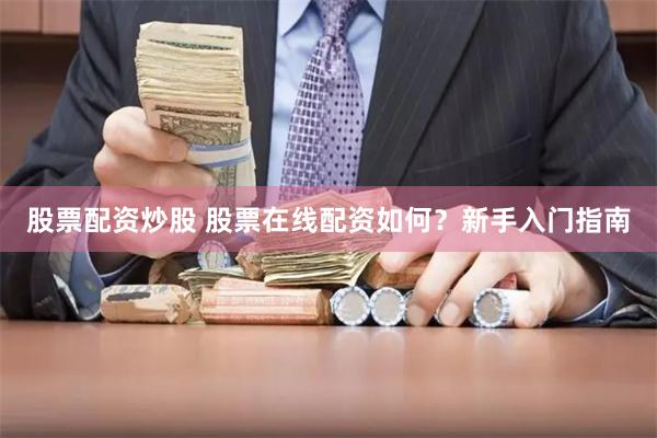 股票配资炒股 股票在线配资如何？新手入门指南