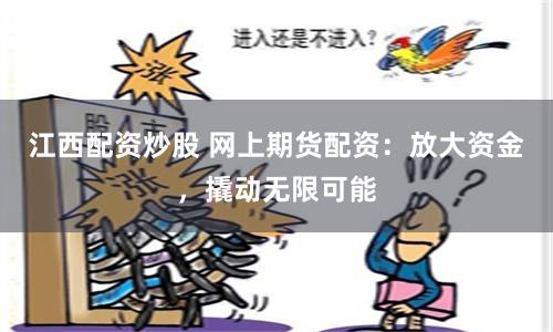 江西配资炒股 网上期货配资:放大资金,撬动无限可能