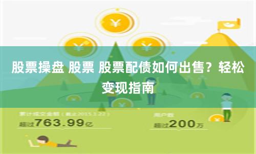 股票操盘 股票 股票配债如何出售？轻松变现指南