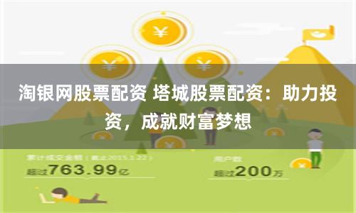 淘银网股票配资 塔城股票配资：助力投资，成就财富梦想