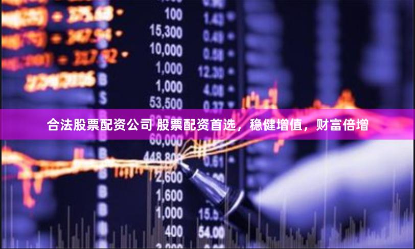 合法股票配资公司 股票配资首选，稳健增值，财富倍增