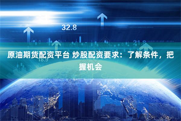原油期货配资平台 炒股配资要求：了解条件，把握机会