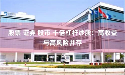 股票 证券 股市 十倍杠杆炒股：高收益与高风险并存