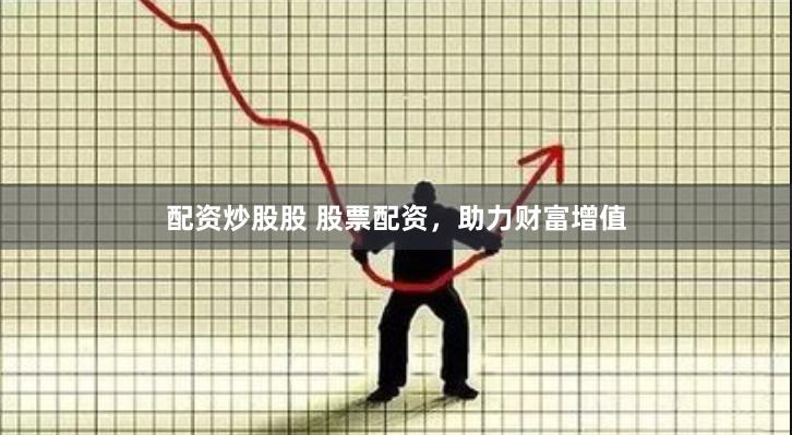 配资炒股股 股票配资，助力财富增值