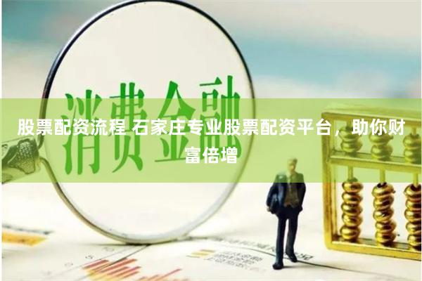 股票配资流程 石家庄专业股票配资平台，助你财富倍增