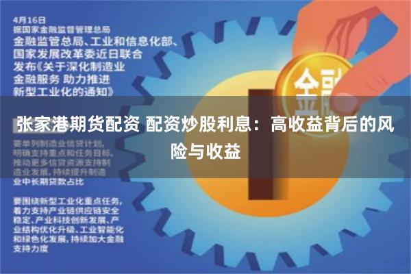张家港期货配资 配资炒股利息：高收益背后的风险与收益