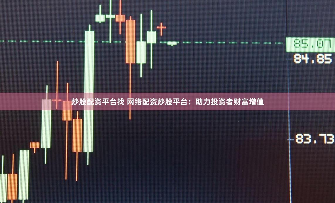 炒股配资平台找 网络配资炒股平台：助力投资者财富增值