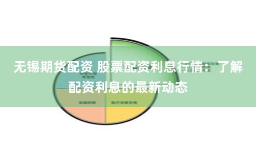 无锡期货配资 股票配资利息行情：了解配资利息的最新动态