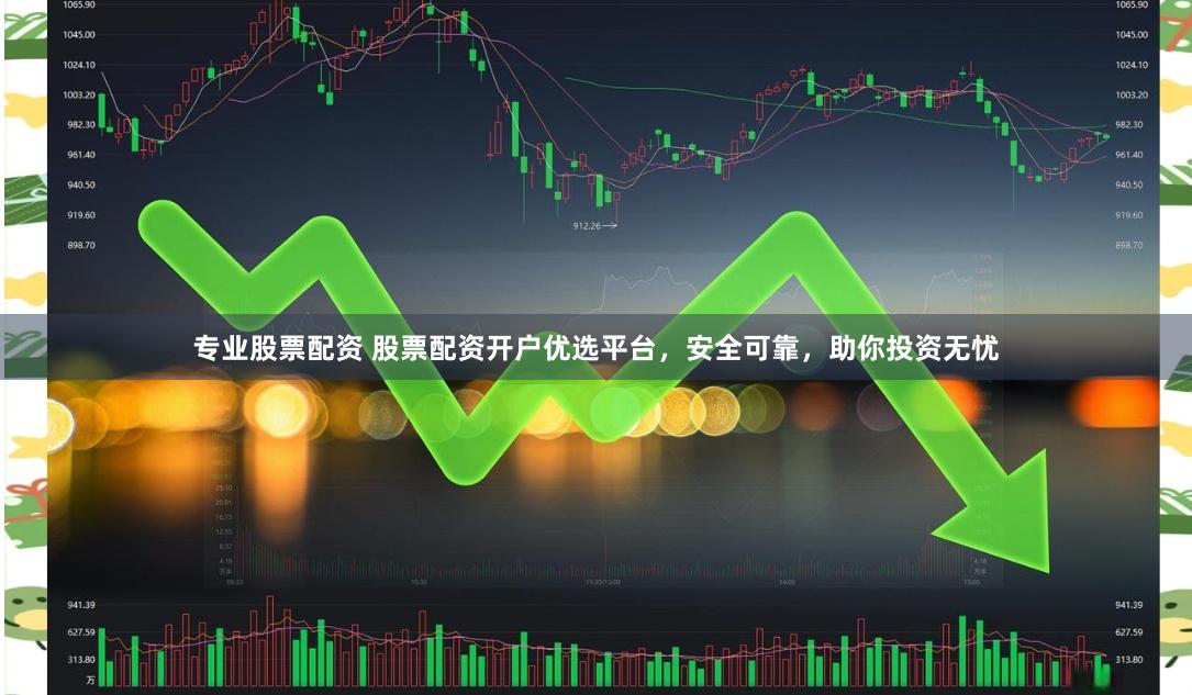 专业股票配资 股票配资开户优选平台，安全可靠，助你投资无忧