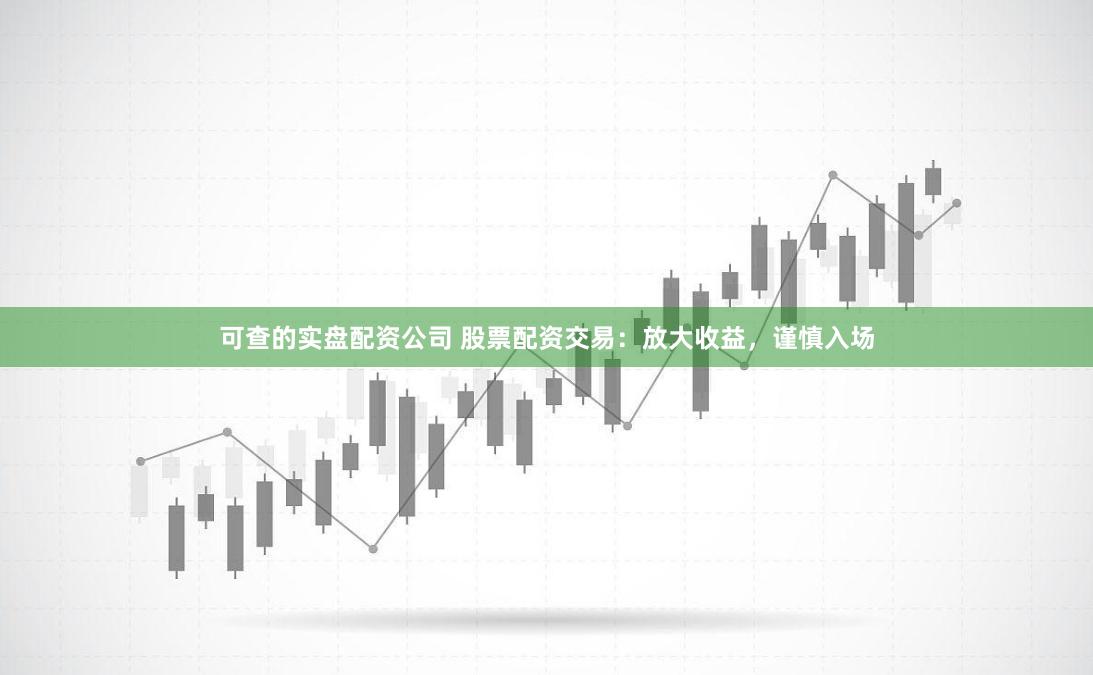 可查的实盘配资公司 股票配资交易：放大收益，谨慎入场