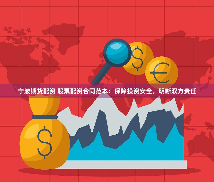 宁波期货配资 股票配资合同范本：保障投资安全，明晰双方责任