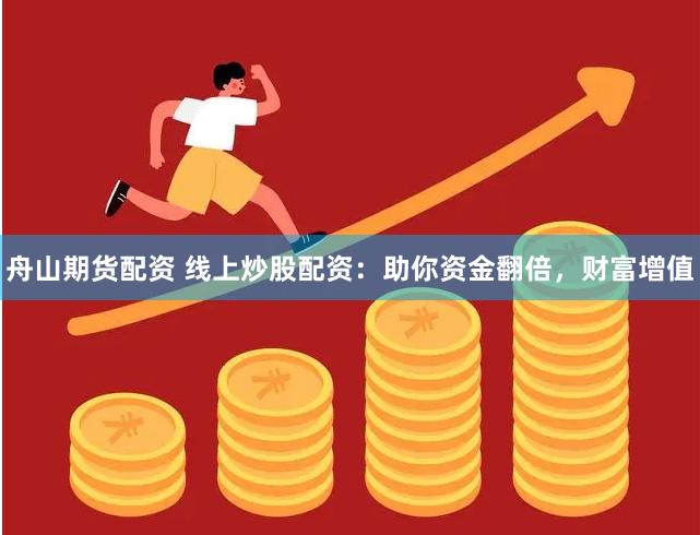 舟山期货配资 线上炒股配资：助你资金翻倍，财富增值