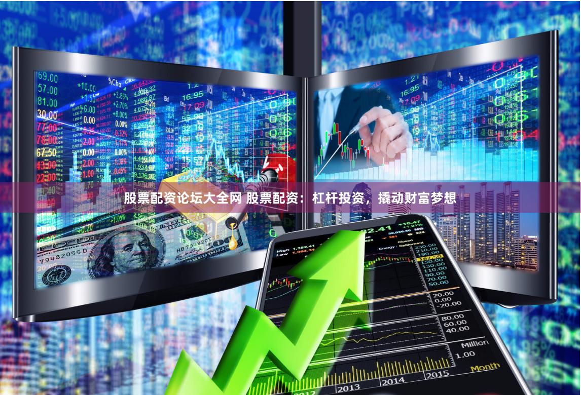 股票配资论坛大全网 股票配资：杠杆投资，撬动财富梦想
