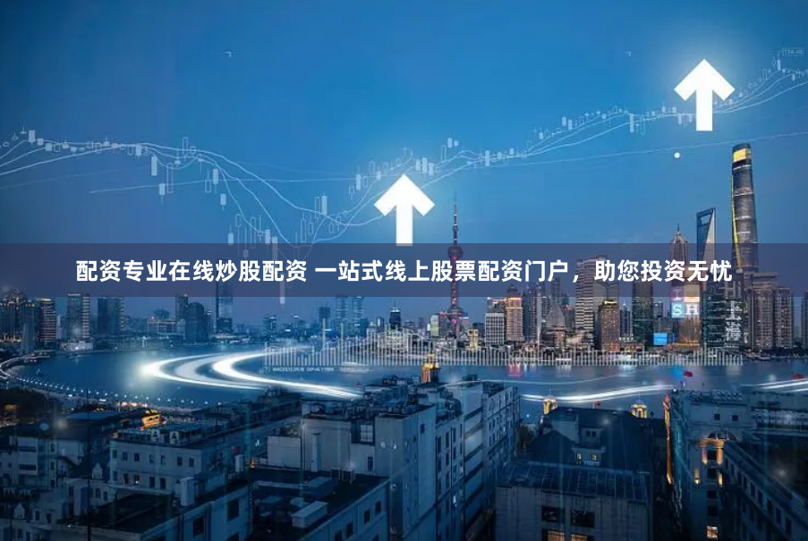 配资专业在线炒股配资 一站式线上股票配资门户，助您投资无忧