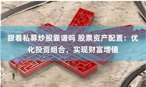 跟着私募炒股靠谱吗 股票资产配置：优化投资组合，实现财富增值