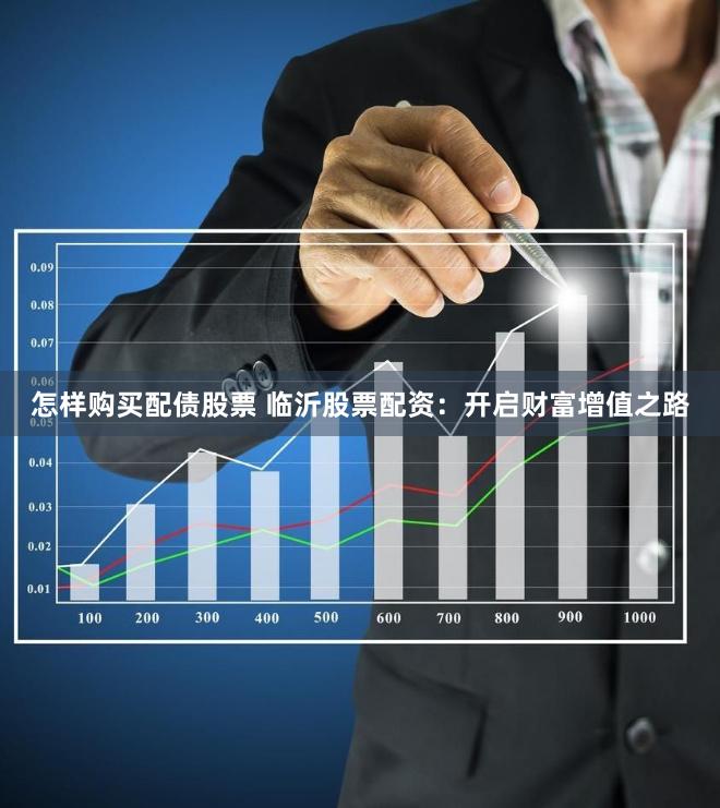 怎样购买配债股票 临沂股票配资：开启财富增值之路