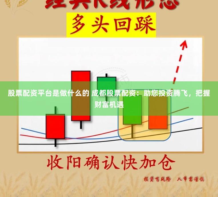 股票配资平台是做什么的 成都股票配资：助您投资腾飞，把握财富机遇