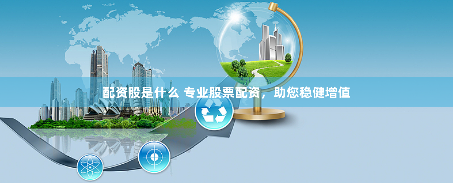 配资股是什么 专业股票配资，助您稳健增值