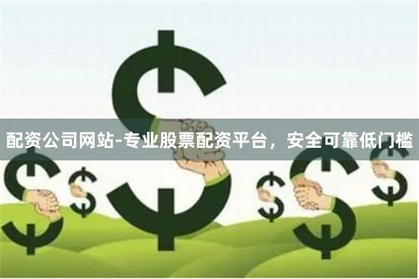 配资公司网站-专业股票配资平台，安全可靠低门槛