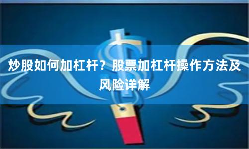 炒股如何加杠杆？股票加杠杆操作方法及风险详解