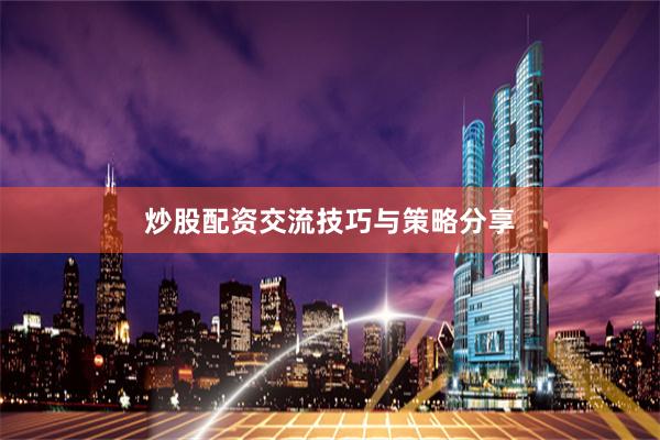 炒股配资交流技巧与策略分享