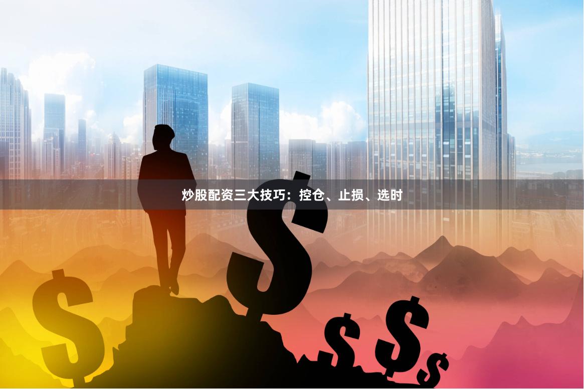 炒股配资三大技巧：控仓、止损、选时