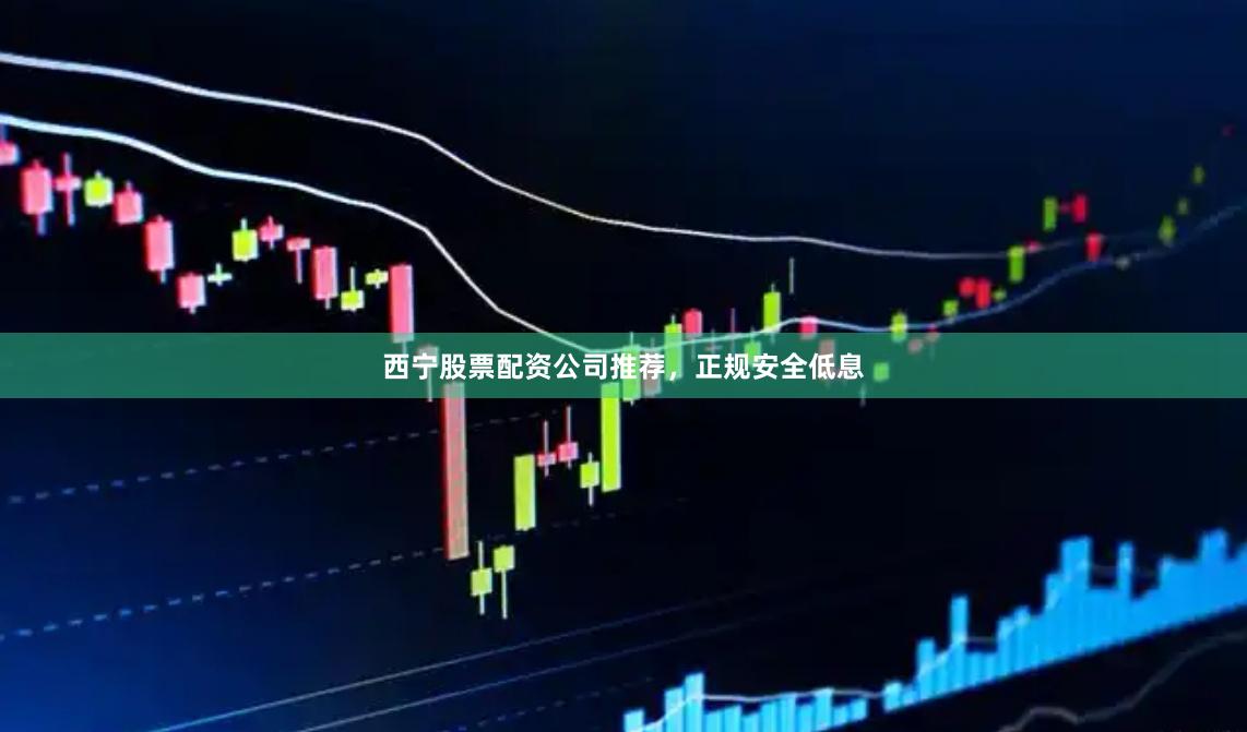 西宁股票配资公司推荐，正规安全低息