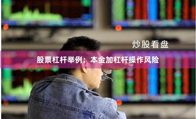 股票杠杆举例：本金加杠杆操作风险