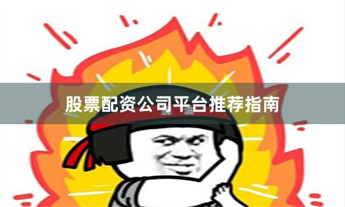 股票配资公司平台推荐指南